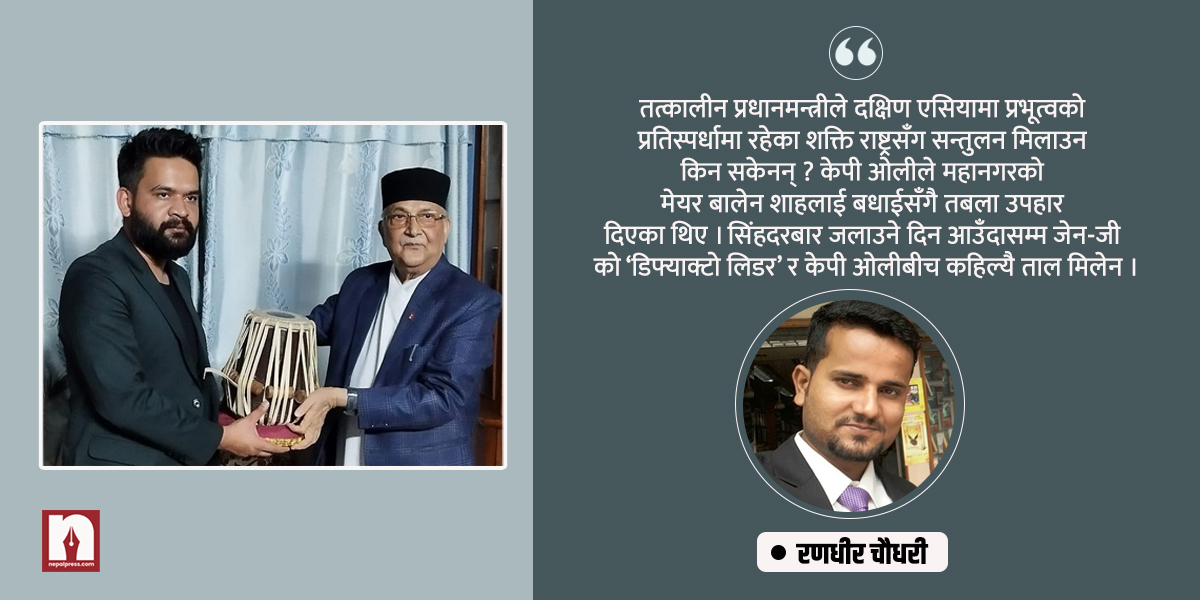 ओलीको तबलाले मिलाएन ताल, फलतः अस्तव्यस्त भयो भूराजनीतिक धरातल